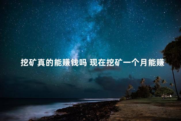 挖矿真的能赚钱吗 现在挖矿一个月能赚多少
